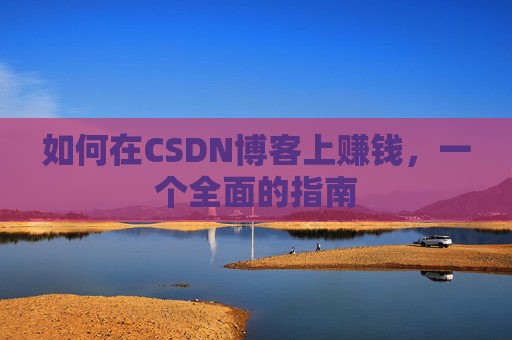 如何在CSDN博客上赚钱,一个全面的指南